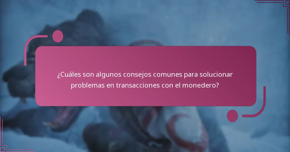 ¿Cuáles son algunos consejos comunes para solucionar problemas en transacciones con el monedero?